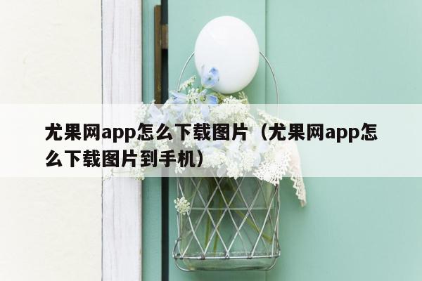 尤果网app怎么下载图片（尤果网app怎么下载图片到手机）