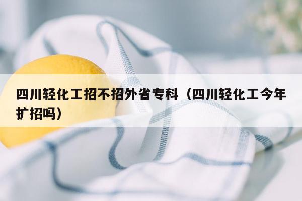 四川轻化工招不招外省专科（四川轻化工今年扩招吗）