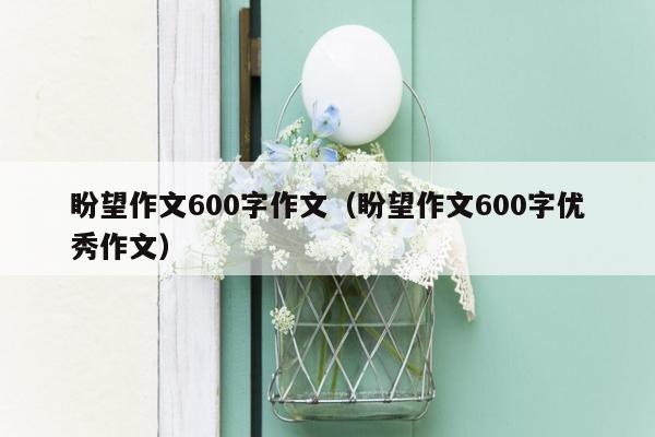 盼望作文600字作文（盼望作文600字优秀作文）