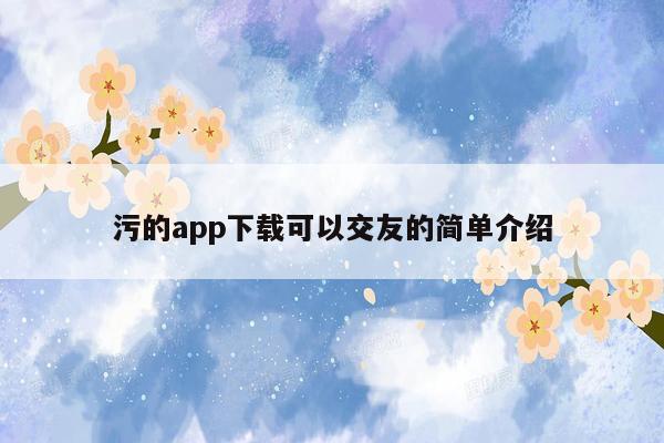 污的app下载可以交友的简单介绍