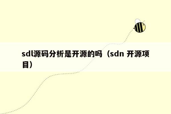 sdl源码分析是开源的吗（sdn 开源项目）