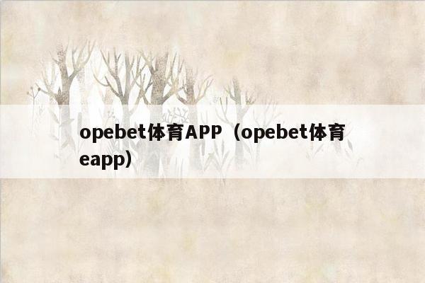 opebet体育APP（opebet体育eapp）