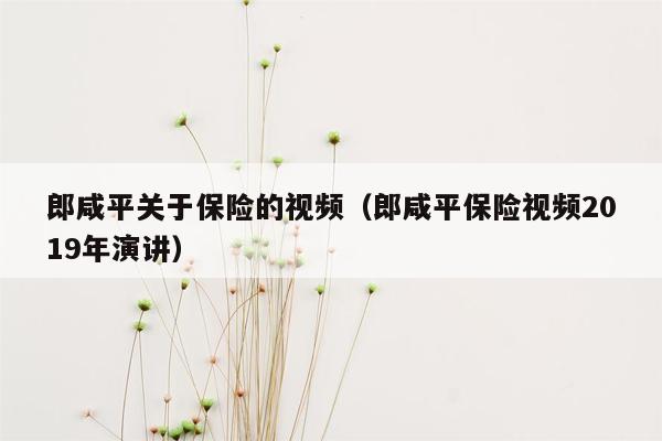 郎咸平关于保险的视频（郎咸平保险视频2019年演讲）