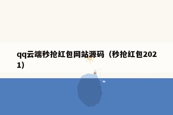 qq云端秒抢红包网站源码（秒抢红包2021）