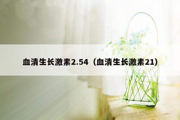 血清生长激素2.54（血清生长激素21）