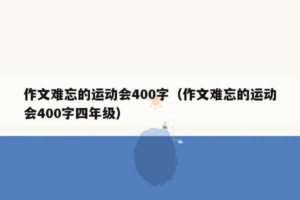 作文难忘的运动会400字（作文难忘的运动会400字四年级）