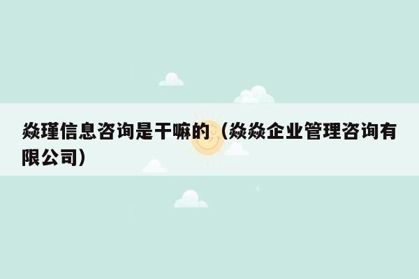 焱瑾信息咨询是干嘛的（焱焱企业管理咨询有限公司）