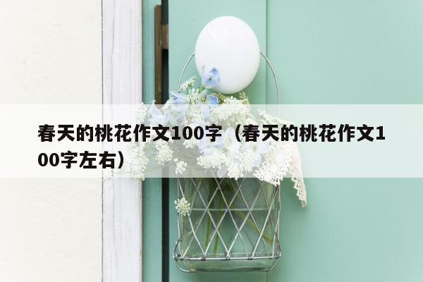 春天的桃花作文100字（春天的桃花作文100字左右）