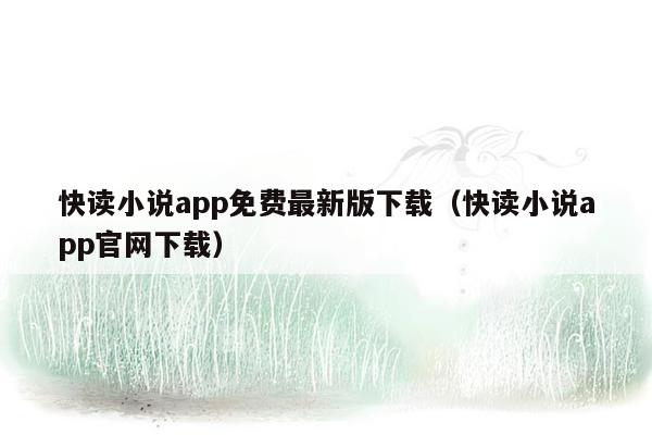 快读小说app免费最新版下载（快读小说app官网下载）