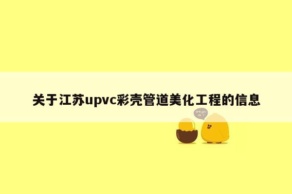 关于江苏upvc彩壳管道美化工程的信息