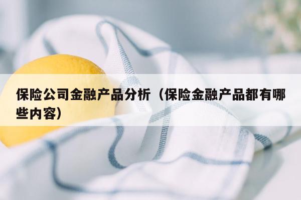 保险公司金融产品分析（保险金融产品都有哪些内容）